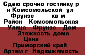 Сдаю срочно гостинку р-н Комсомольской, ул. Фрунзе 54, 24 кв.м. › Район ­ Комсомольская › Улица ­ Фрунзе › Дом ­ 54 › Этажность дома ­ 9 › Цена ­ 11 000 - Приморский край, Артем г. Недвижимость » Квартиры аренда   